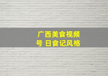 广西美食视频号 日食记风格